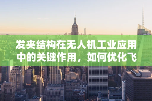 发夹结构在无人机工业应用中的关键作用，如何优化飞行稳定性？