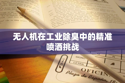 无人机在工业除臭中的精准喷洒挑战