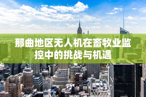 那曲地区无人机在畜牧业监控中的挑战与机遇