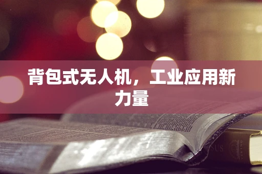 背包式无人机，工业应用新力量