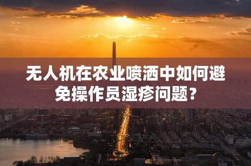 无人机在农业喷洒中如何避免操作员湿疹问题？