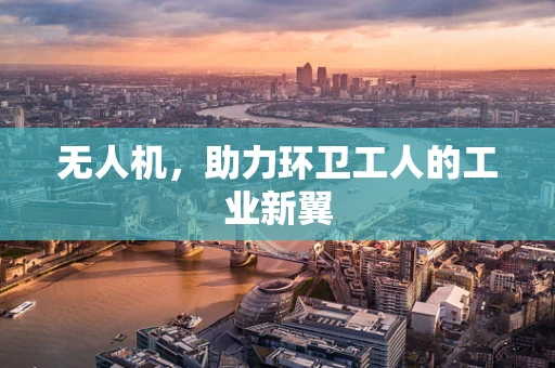 无人机，助力环卫工人的工业新翼