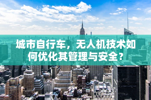 城市自行车，无人机技术如何优化其管理与安全？