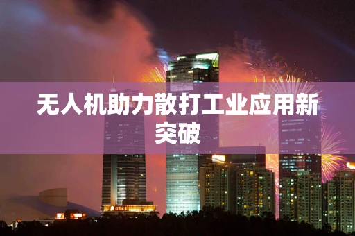无人机助力散打工业应用新突破