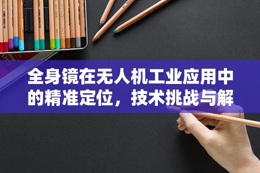 全身镜在无人机工业应用中的精准定位，技术挑战与解决方案