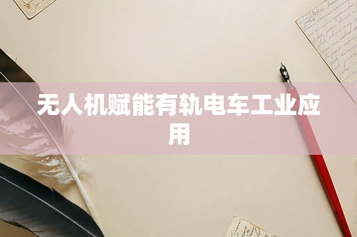 无人机赋能有轨电车工业应用