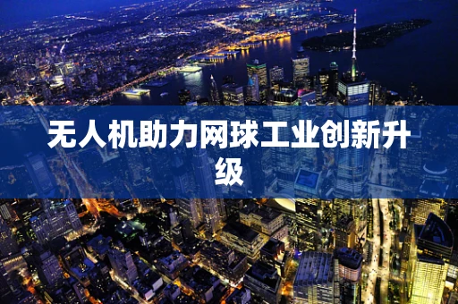无人机助力网球工业创新升级