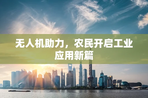 无人机助力，农民开启工业应用新篇