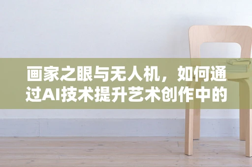 画家之眼与无人机，如何通过AI技术提升艺术创作中的观察力？