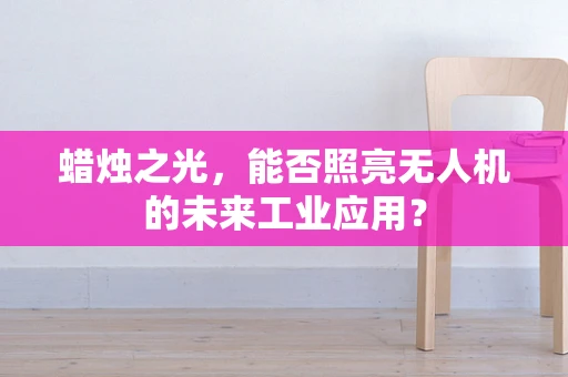 蜡烛之光，能否照亮无人机的未来工业应用？