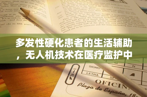 多发性硬化患者的生活辅助，无人机技术在医疗监护中的新角色？