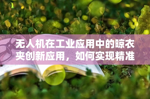 无人机在工业应用中的晾衣夹创新应用，如何实现精准定位与高效挂载？