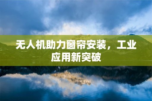 无人机助力窗帘安装，工业应用新突破