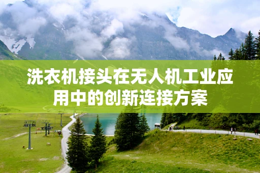 洗衣机接头在无人机工业应用中的创新连接方案