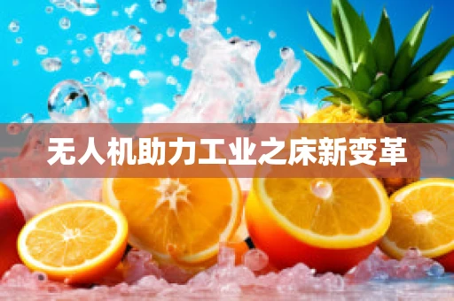 无人机助力工业之床新变革
