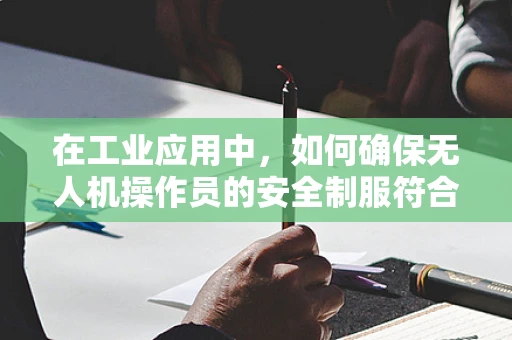 在工业应用中，如何确保无人机操作员的安全制服符合规范？