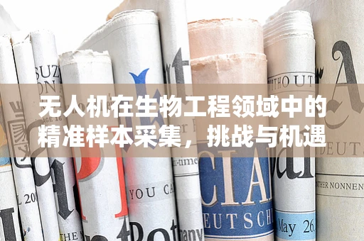 无人机在生物工程领域中的精准样本采集，挑战与机遇？