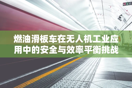 燃油滑板车在无人机工业应用中的安全与效率平衡挑战