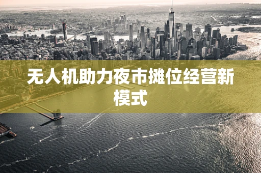 无人机助力夜市摊位经营新模式