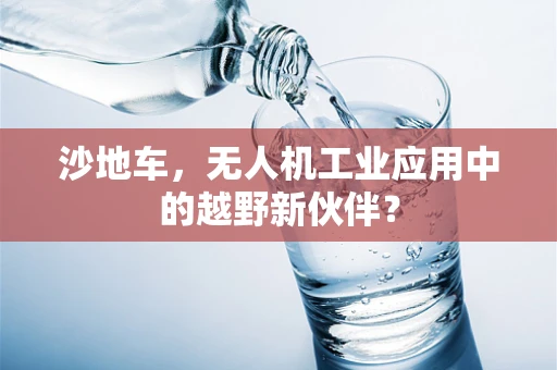 沙地车，无人机工业应用中的越野新伙伴？