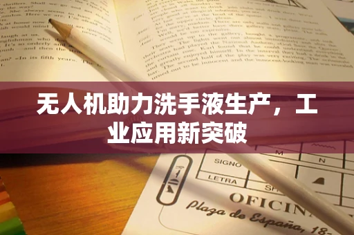 无人机助力洗手液生产，工业应用新突破