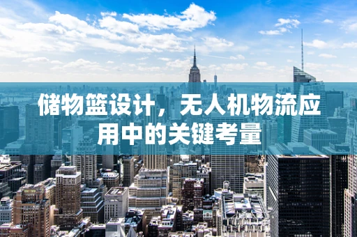 储物篮设计，无人机物流应用中的关键考量