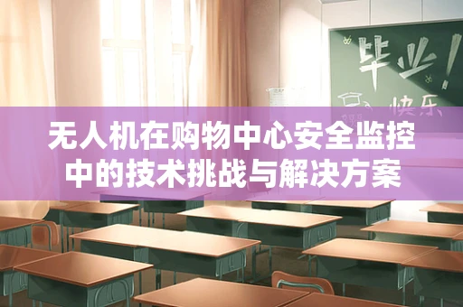 无人机在购物中心安全监控中的技术挑战与解决方案