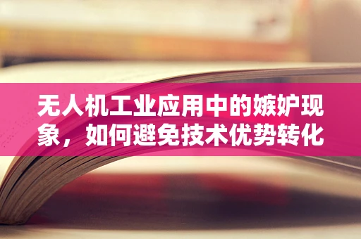 无人机工业应用中的嫉妒现象，如何避免技术优势转化为团队隔阂？
