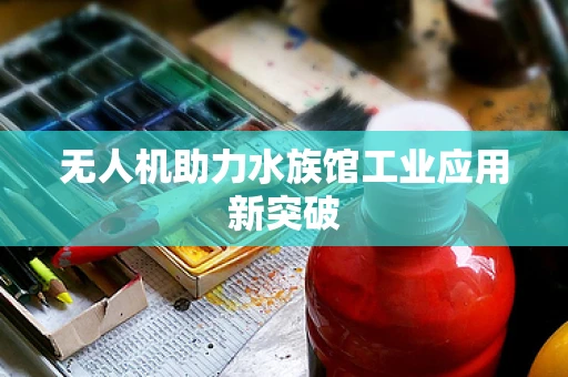 无人机助力水族馆工业应用新突破
