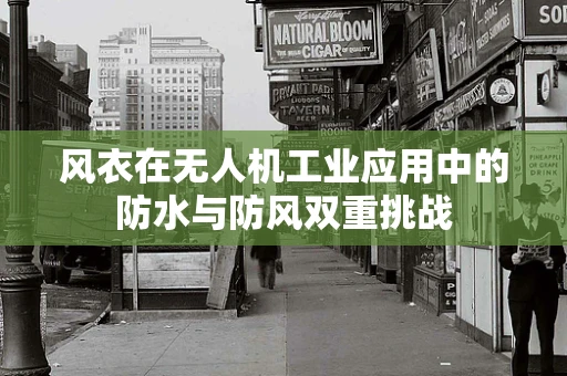 风衣在无人机工业应用中的防水与防风双重挑战