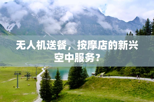 无人机送餐，按摩店的新兴空中服务？