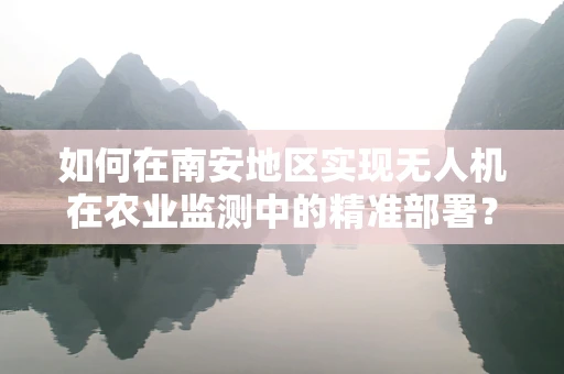 如何在南安地区实现无人机在农业监测中的精准部署？