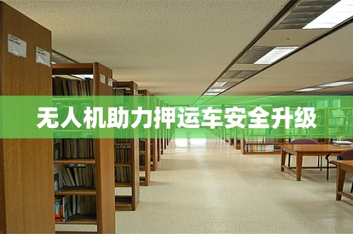 无人机助力押运车安全升级