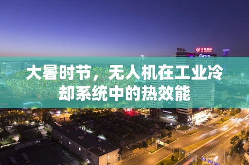 大暑时节，无人机在工业冷却系统中的热效能
