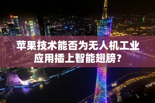 苹果技术能否为无人机工业应用插上智能翅膀？
