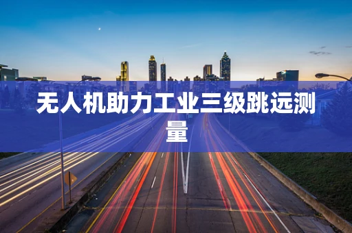 无人机助力工业三级跳远测量