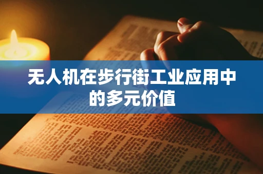 无人机在步行街工业应用中的多元价值