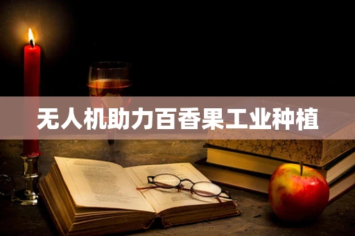 无人机助力百香果工业种植