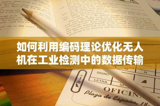 如何利用编码理论优化无人机在工业检测中的数据传输效率？