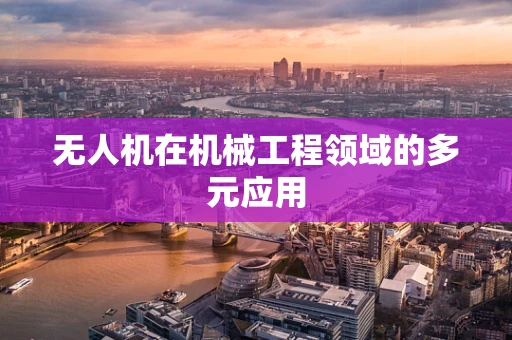 无人机在机械工程领域的多元应用