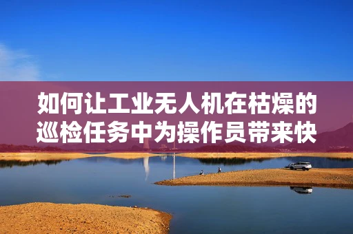 如何让工业无人机在枯燥的巡检任务中为操作员带来快乐？