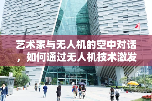 艺术家与无人机的空中对话，如何通过无人机技术激发艺术创作新维度？