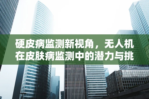 硬皮病监测新视角，无人机在皮肤病监测中的潜力与挑战