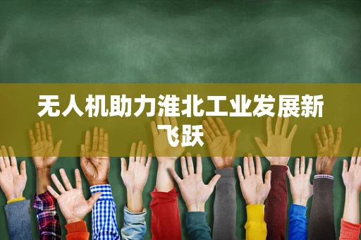 无人机助力淮北工业发展新飞跃