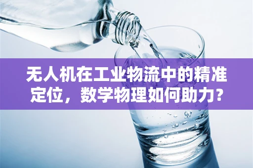 无人机在工业物流中的精准定位，数学物理如何助力？