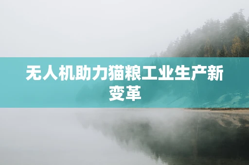 无人机助力猫粮工业生产新变革