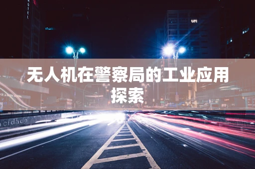 无人机在警察局的工业应用探索