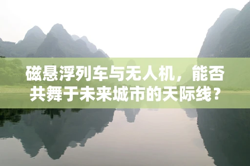 磁悬浮列车与无人机，能否共舞于未来城市的天际线？