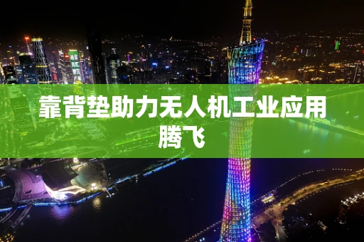 靠背垫助力无人机工业应用腾飞