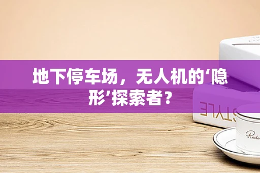 地下停车场，无人机的‘隐形’探索者？